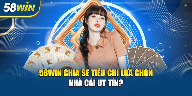 58win-chia-se-tieu-chi-lua-chon-nha-cai-uy-tin