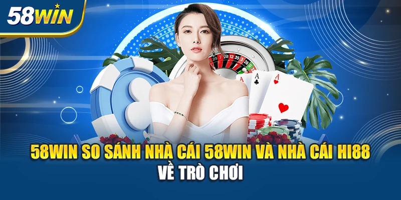 58win-so-sanh-nha-cai-58win-va-nha-cai-hi88-ve-tro-choi