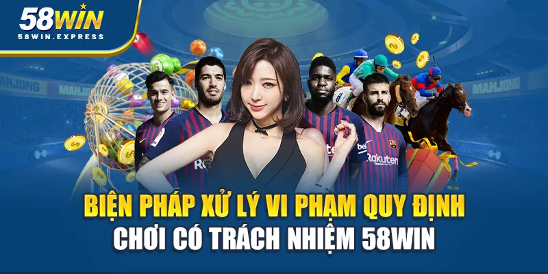 bien-phap-xu-ly-vi-pham-quy-dinh-choi-co-trach-nhiem-58win