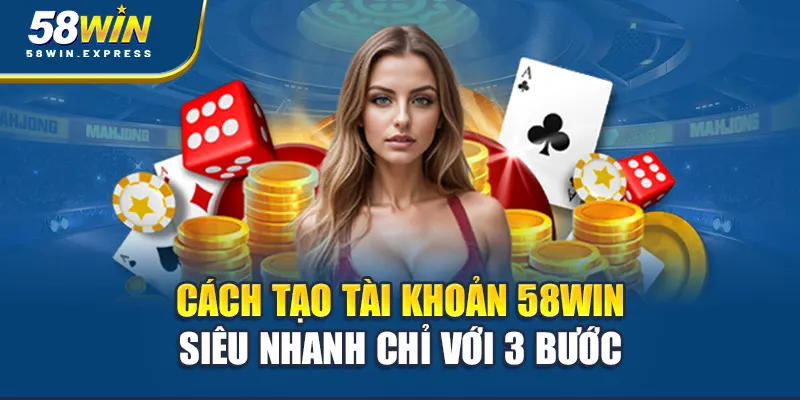 cach-tao-tai-khoan-58win-sieu-nhanh-chi-voi-3-buoc