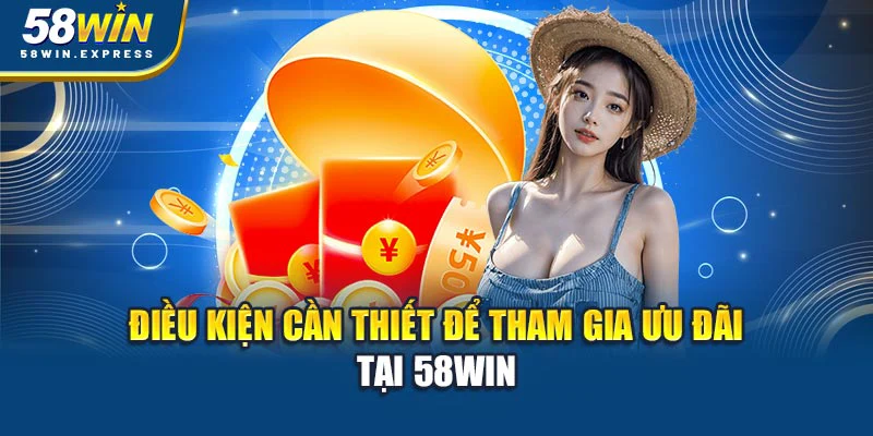 dieu-kien-can-thiet-de-tham-gia-uu-dai-tai-58win