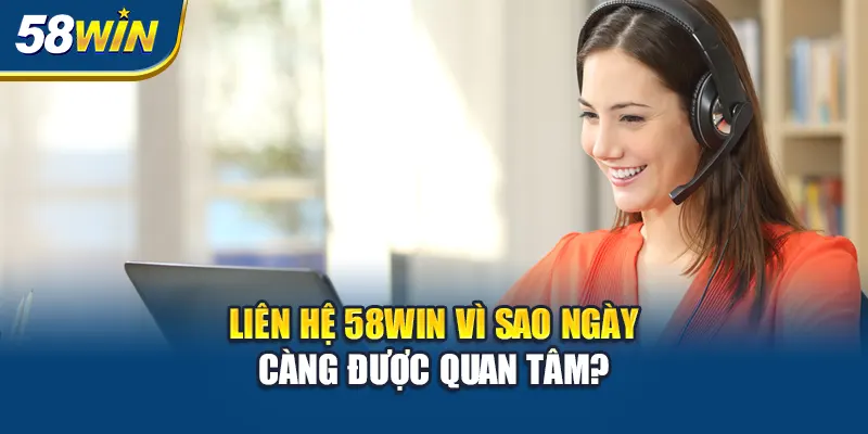 lien-he-58win-vi-sao-ngay-cang-duoc-quan-tam-