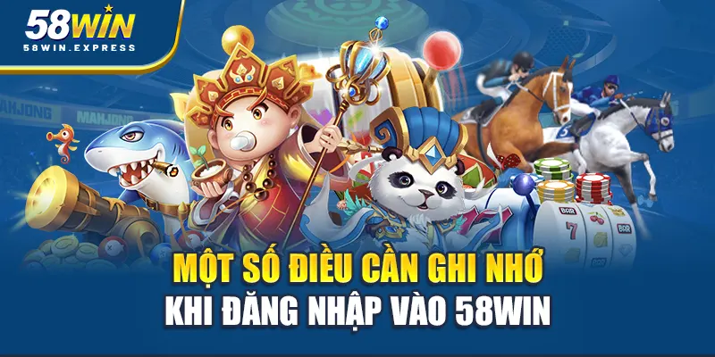 mot-so-dieu-can-ghi-nho-khi-dang-nhap-vao-58win