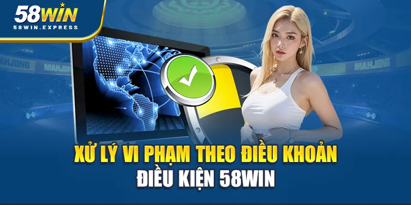 xu-ly-vi-pham-theo-dieu-khoan-dieu-kien-58win